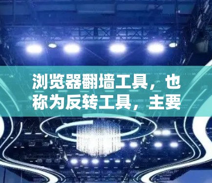 浏览器翻墙工具，也称为反转工具，主要用于在浏览器中运行其他语言或库。以下是关于这些工具的详细总结
