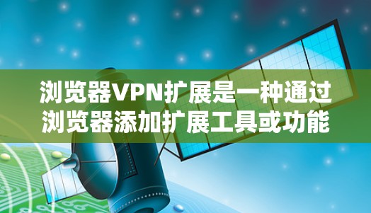 浏览器VPN扩展是一种通过浏览器添加扩展工具或功能,使用户能够访问网络资源而不依赖服务器的设置。以下是关于浏览器VPN扩展的详细信息 浏览器VPN扩展是一种通过浏览器添加扩展工具或功能,使用户能够访问网络资源而不依赖服务器的设置。以下是关于浏览器VPN扩展的详细信息