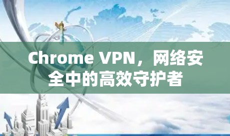 Chrome VPN，网络安全中的高效守护者