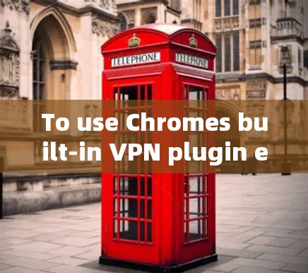 To use Chromes built-in VPN plugin effectively,follow these organized steps: To use Chromes built-in VPN plugin effectively,follow these organized steps: