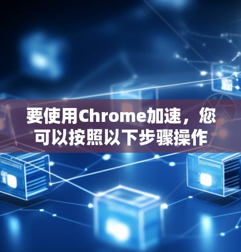 要使用Chrome加速，您可以按照以下步骤操作
