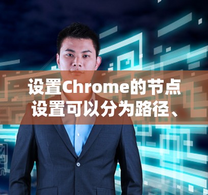 设置Chrome的节点设置可以分为路径、样式和扩展三个部分,每个部分都有其独特的操作步骤。以下是一个详细且系统化的指南,帮助您完成设置 设置Chrome的节点设置可以分为路径、样式和扩展三个部分,每个部分都有其独特的操作步骤。以下是一个详细且系统化的指南,帮助您完成设置