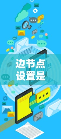 边节点设置是图算法中处理图中边的额外属性，这些属性可以是权重、颜色、标签等。以下是对边节点设置的详细分析和解释