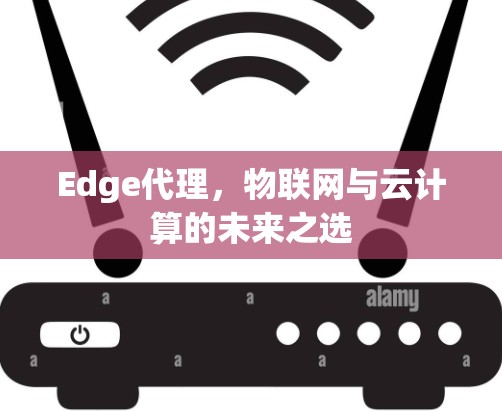 Edge代理，物联网与云计算的未来之选