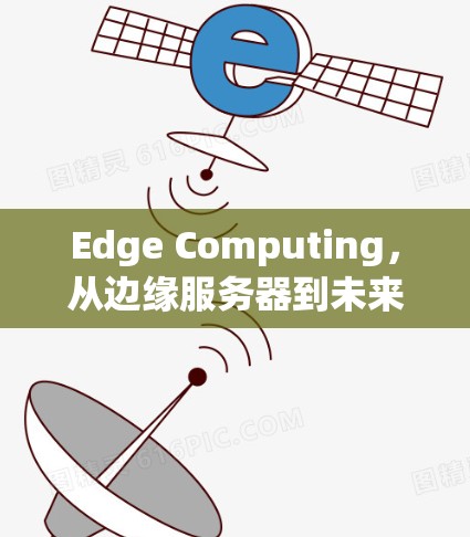 Edge Computing,从边缘服务器到未来的智能未来 Edge Computing,从边缘服务器到未来的智能未来
