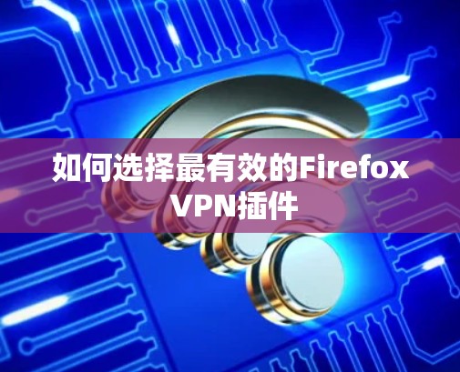 如何选择最有效的Firefox VPN插件