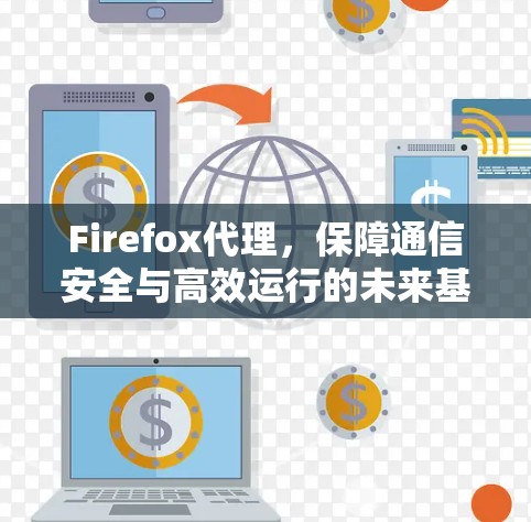 Firefox代理,保障通信安全与高效运行的未来基础设施 Firefox代理,保障通信安全与高效运行的未来基础设施