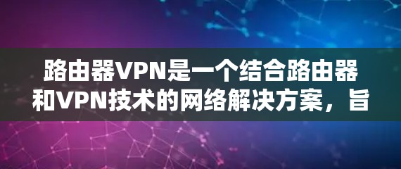 路由器VPN是一个结合路由器和VPN技术的网络解决方案，旨在通过路由器连接VPN，实现远程访问。以下是逐步的指南