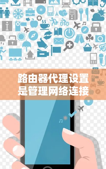 路由器代理设置是管理网络连接到外部网络的工具，主要涉及IP地址代理和MAC地址代理。以下是逐步指南