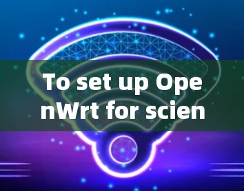 To set up OpenWrt for scientific computing,follow these organized steps: