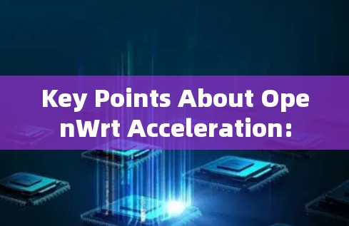 Key Points About OpenWrt Acceleration: