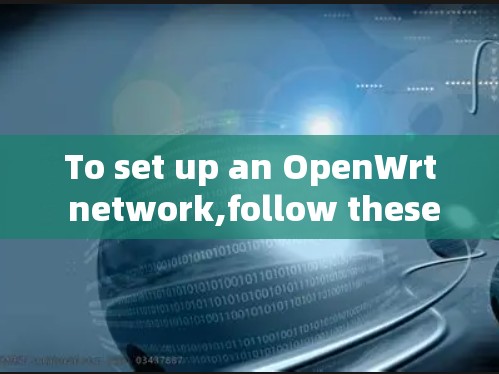 To set up an OpenWrt network,follow these organized steps: