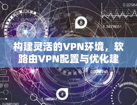 构建灵活的VPN环境，软路由VPN配置与优化建议