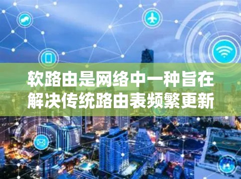 软路由是网络中一种旨在解决传统路由表频繁更新和管理问题的路由管理技术。它通过间接连接到全局路由表，避免了传统路由表的完全重置。以下是关于软路由线路管理的详细总结