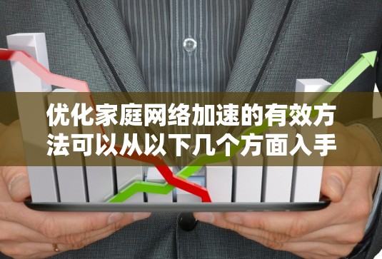 优化家庭网络加速的有效方法可以从以下几个方面入手