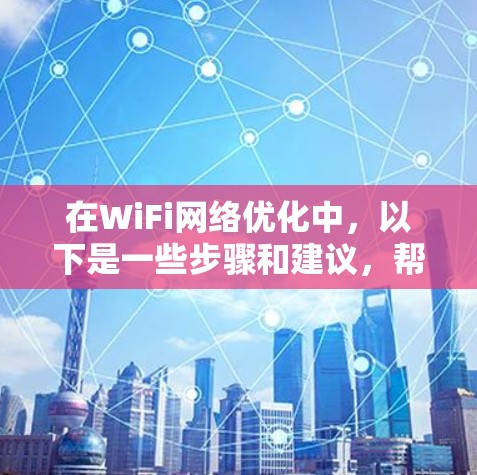 在WiFi网络优化中，以下是一些步骤和建议，帮助您提高网络性能
