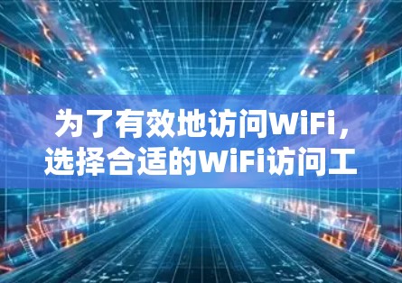 为了有效地访问WiFi，选择合适的WiFi访问工具是关键。以下是一份详细的指南，帮助您选择和使用适合您的工具