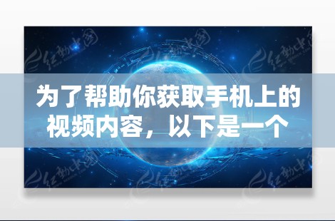 为了帮助你获取手机上的视频内容,以下是一个详细的步骤指南 为了帮助你获取手机上的视频内容,以下是一个详细的步骤指南