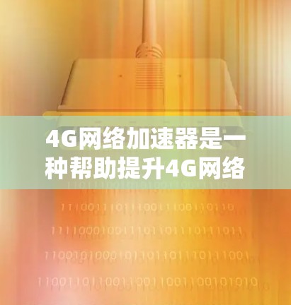 4G网络加速器是一种帮助提升4G网络连接速度的设备，通常需要特定的硬件支持和软件优化。以下是关于4G网络加速器的详细指南