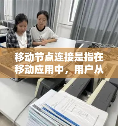 移动节点连接是指在移动应用中，用户从一个移动设备移动到另一个设备后，该设备与本地服务器或另一移动设备进行数据连接和通信。这一过程涉及设备的移动、连接管理以及数据同步等步骤。以下是对这一概念的详细解释