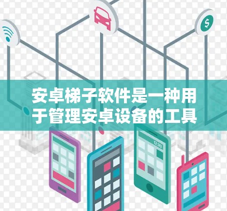 安卓梯子软件是一种用于管理安卓设备的工具，通常由设备管理器、设备列表、设备列表更新器和设备列表更新脚本组成。以下是对其功能和用法的详细说明