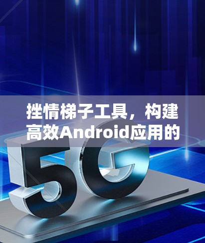 挫情梯子工具，构建高效Android应用的利器