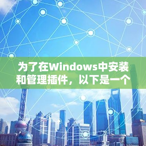为了在Windows中安装和管理插件，以下是一个详细的步骤指南