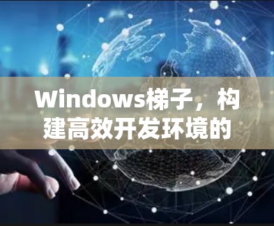 Windows梯子，构建高效开发环境的入门指南