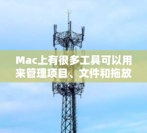 Mac上有很多工具可以用来管理项目、文件和拖放操作。以下是详细的梯子工具说明