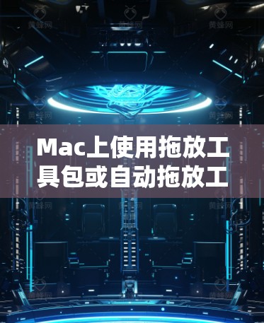 Mac上使用拖放工具包或自动拖放工具包来管理文件和窗口。以下是详细的教程和步骤，帮助你轻松使用拖放工具