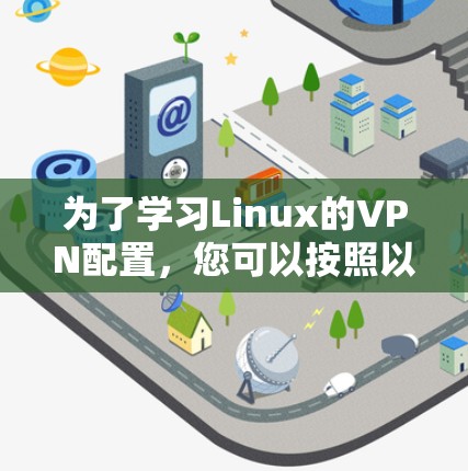 为了学习Linux的VPN配置，您可以按照以下步骤进行