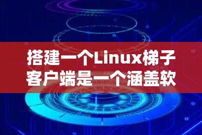 搭建一个Linux梯子客户端是一个涵盖软件包管理、层级结构管理和依赖关系管理的重要过程。以下是一个清晰的步骤指南，帮助您在构建梯子客户端时顺利进行