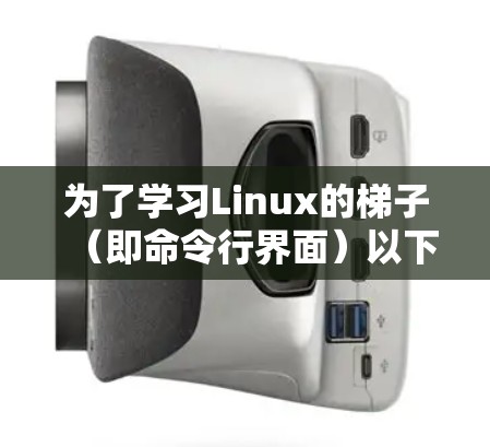 为了学习Linux的梯子（即命令行界面）以下是一个逐步指南，帮助你从基础开始学习并逐步提升技能
