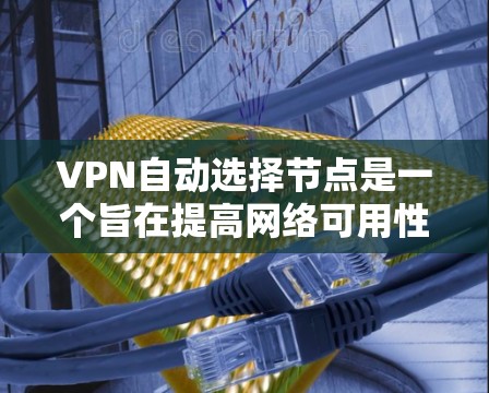 VPN自动选择节点是一个旨在提高网络可用性和减少用户选择压力的网络服务。以下是对该问题的详细分析和解决方案