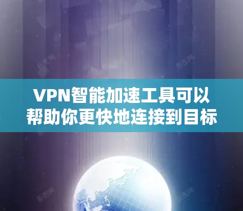 VPN智能加速工具可以帮助你更快地连接到目标VPN服务器，提升VPN的连接速度和稳定性。以下是使用VPN智能加速工具的基本步骤