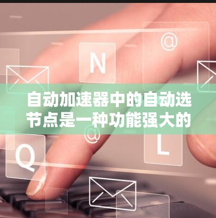 自动加速器中的自动选节点是一种功能强大的优化工具，能够根据训练数据和模型的收敛情况自动调整优化器、学习率和批量大小，显著提高训练效率。以下是对自动选节点的详细分析