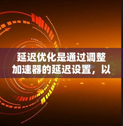 延迟优化是通过调整加速器的延迟设置，以减少延迟和提高游戏运行速度的重要技术。以下是详细的操作指南和步骤