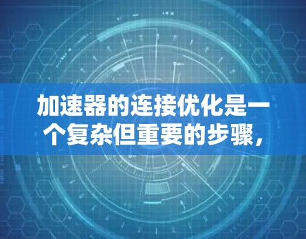 加速器的连接优化是一个复杂但重要的步骤,可以帮助提升程序的性能。以下是一个结构化的总结,涵盖连接优化的基本概念、目的、步骤和实施 加速器的连接优化是一个复杂但重要的步骤,可以帮助提升程序的性能。以下是一个结构化的总结,涵盖连接优化的基本概念、目的、步骤和实施