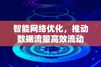智能网络优化，推动数据流量高效流动