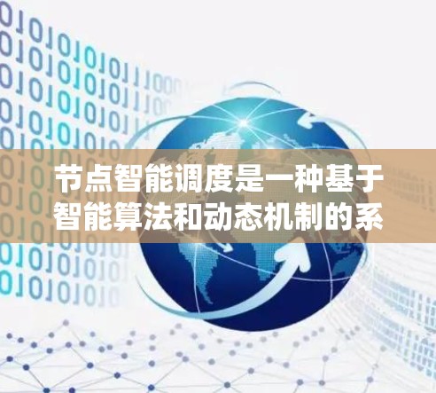 节点智能调度是一种基于智能算法和动态机制的系统设计，旨在优化资源分配和调度效率，特别是在分布式环境中。以下是对节点智能调度的详细分析和总结