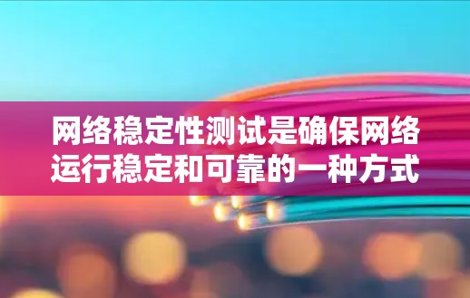 网络稳定性测试是确保网络运行稳定和可靠的一种方式，尤其是在高并发或高负载的环境中，网络稳定性至关重要。以下是一些关于网络稳定测试的详细信息