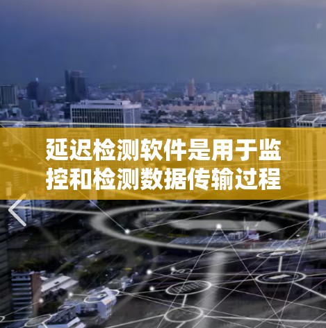 延迟检测软件是用于监控和检测数据传输过程中的延迟工具,确保数据的及时可靠传输。以下是对延迟检测软件的详细介绍 延迟检测软件是用于监控和检测数据传输过程中的延迟工具,确保数据的及时可靠传输。以下是对延迟检测软件的详细介绍