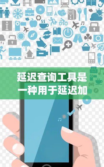 延迟查询工具是一种用于延迟加载数据的技术，广泛应用于JavaScript开发，帮助提升用户体验。以下是对延迟查询工具的详细说明