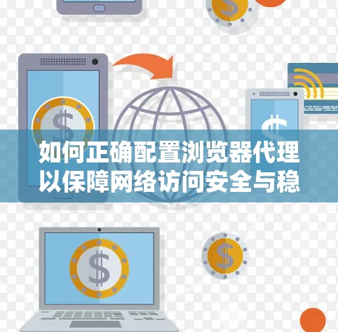 如何正确配置浏览器代理以保障网络访问安全与稳定性
