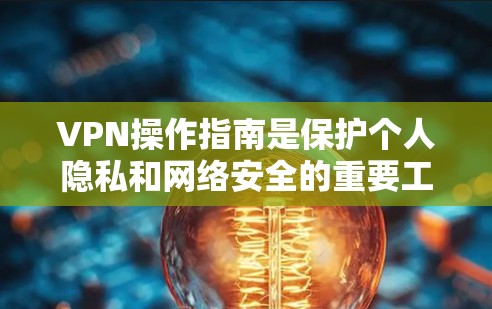VPN操作指南是保护个人隐私和网络安全的重要工具。以下是一些关于VPN操作的实用信息和建议，帮助您更好地使用VPN