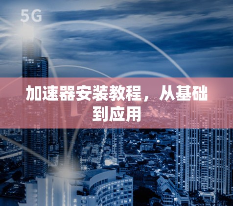加速器安装教程，从基础到应用