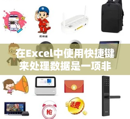 在Excel中使用快捷键来处理数据是一项非常实用的技能，可以帮助你快速完成任务。以下是一些常见的Excel快捷键及其使用场景，帮助你更高效地操作
