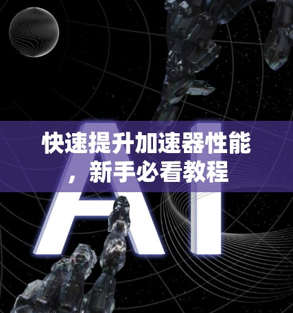 快速提升加速器性能,新手必看教程 快速提升加速器性能,新手必看教程