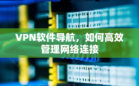 VPN软件导航，如何高效管理网络连接