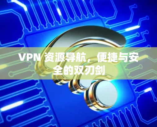 VPN 资源导航，便捷与安全的双刃剑